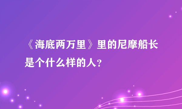 《海底两万里》里的尼摩船长是个什么样的人？