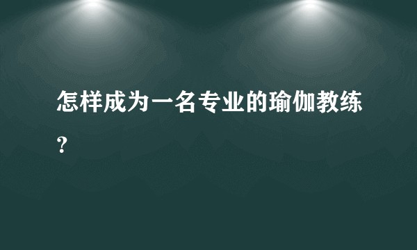 怎样成为一名专业的瑜伽教练?