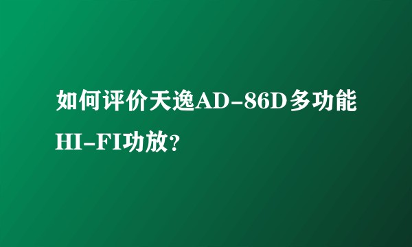 如何评价天逸AD-86D多功能HI-FI功放？