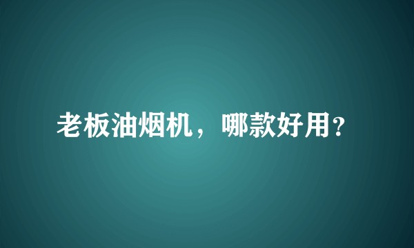 老板油烟机，哪款好用？