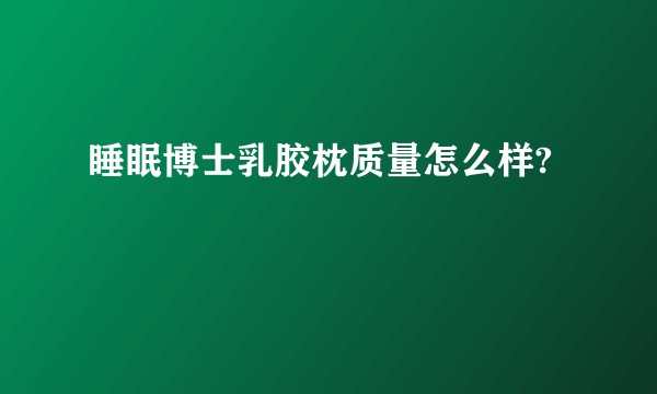睡眠博士乳胶枕质量怎么样?