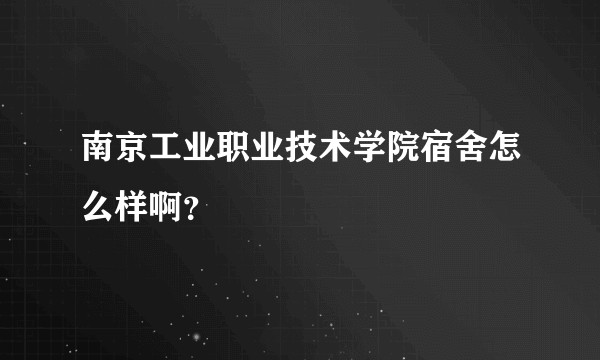 南京工业职业技术学院宿舍怎么样啊？