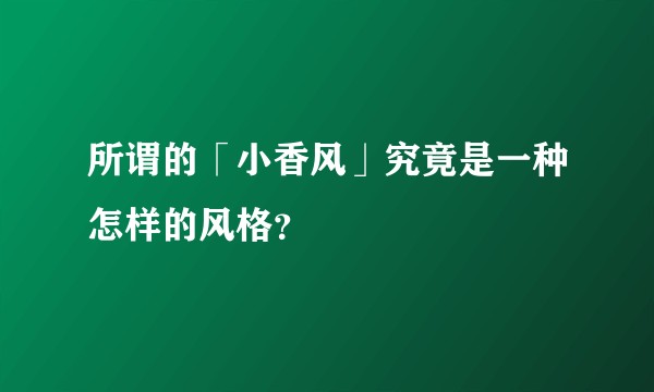 所谓的「小香风」究竟是一种怎样的风格？