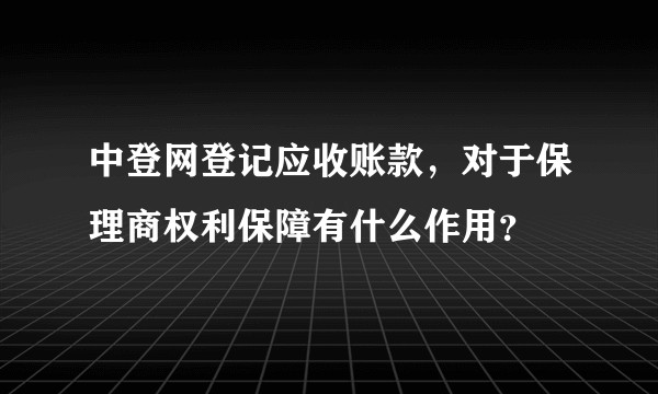 中登网登记应收账款，对于保理商权利保障有什么作用？