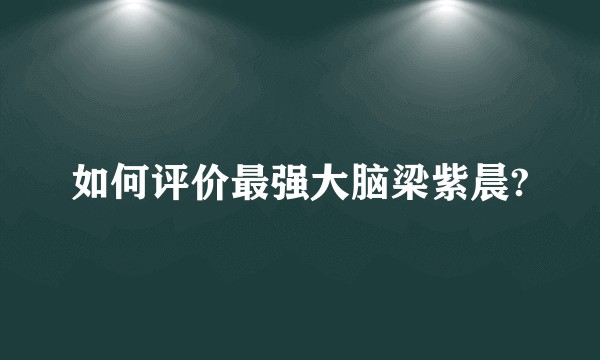 如何评价最强大脑梁紫晨?