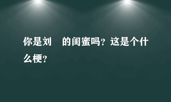 你是刘玥的闺蜜吗？这是个什么梗？