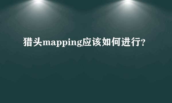猎头mapping应该如何进行？