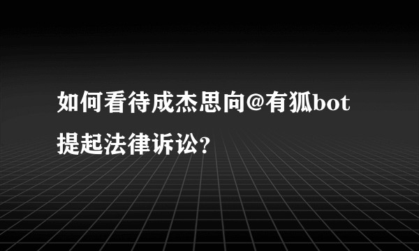 如何看待成杰思向@有狐bot提起法律诉讼?