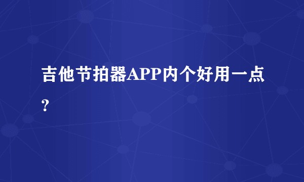 吉他节拍器APP内个好用一点？