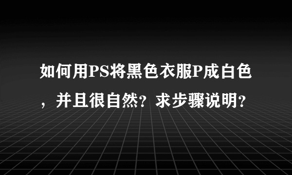 如何用PS将黑色衣服P成白色，并且很自然？求步骤说明？