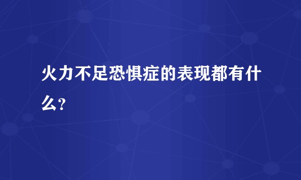 火力不足恐惧症的表现都有什么？