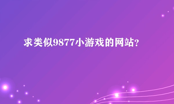 求类似9877小游戏的网站？