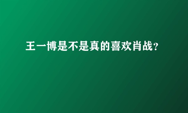 王一博是不是真的喜欢肖战?