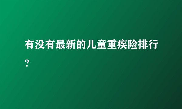 有没有最新的儿童重疾险排行？