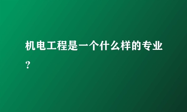 机电工程是一个什么样的专业？