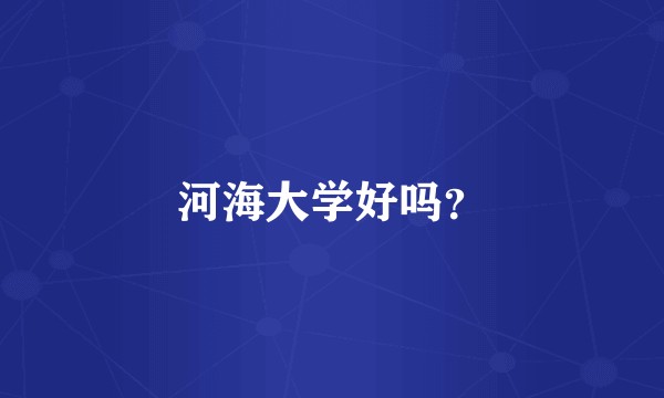 河海大学好吗？