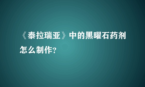 《泰拉瑞亚》中的黑曜石药剂怎么制作？