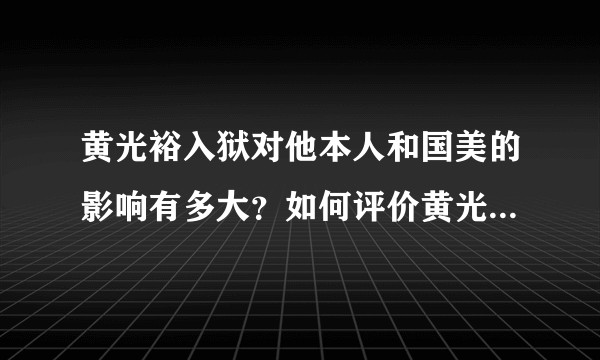黄光裕入狱对他本人和国美的影响有多大？如何评价黄光裕这个人？