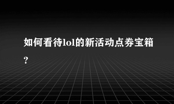 如何看待lol的新活动点券宝箱？
