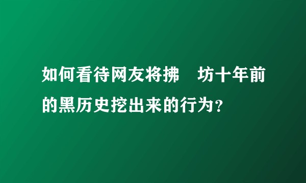 如何看待网友将拂菻坊十年前的黑历史挖出来的行为？