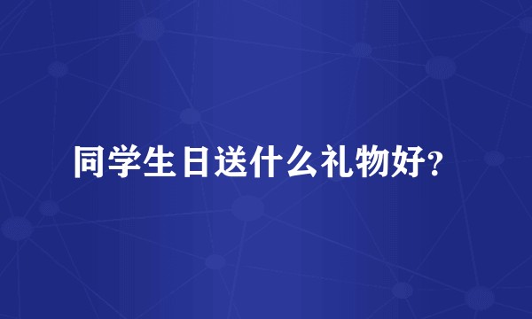 同学生日送什么礼物好？