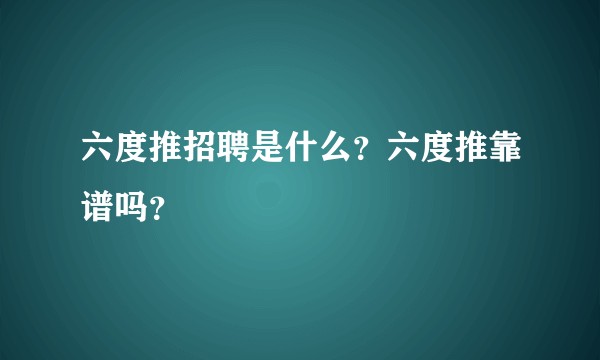 六度推招聘是什么？六度推靠谱吗？