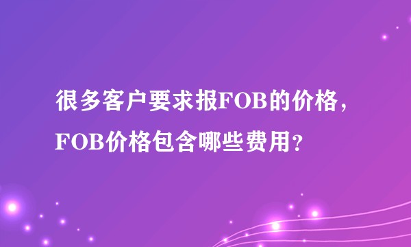 很多客户要求报FOB的价格，FOB价格包含哪些费用？
