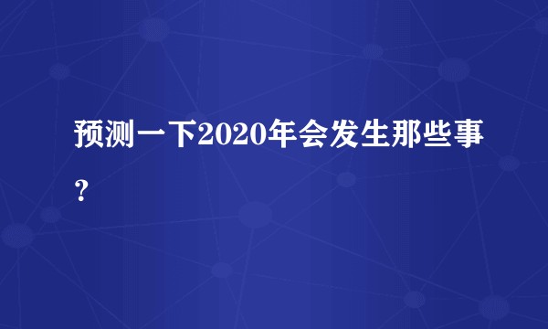 预测一下2020年会发生那些事？