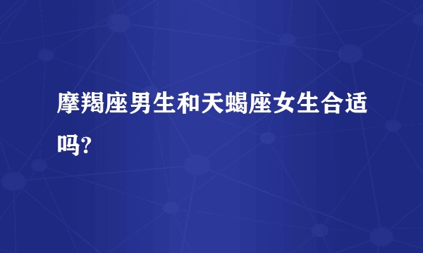 摩羯座男生和天蝎座女生合适吗?