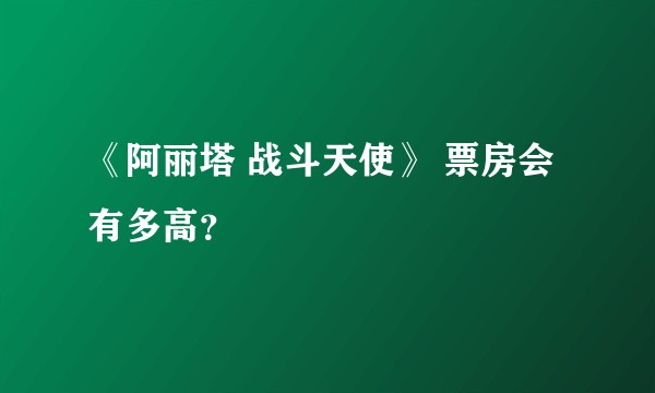 《阿丽塔 战斗天使》 票房会有多高？