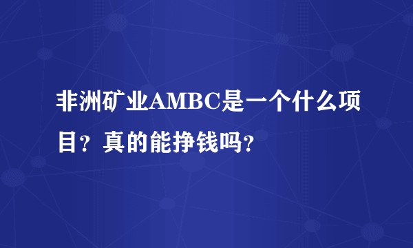 非洲矿业AMBC是一个什么项目？真的能挣钱吗？