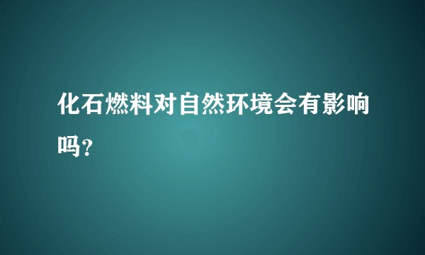 化石燃料对自然环境会有影响吗？