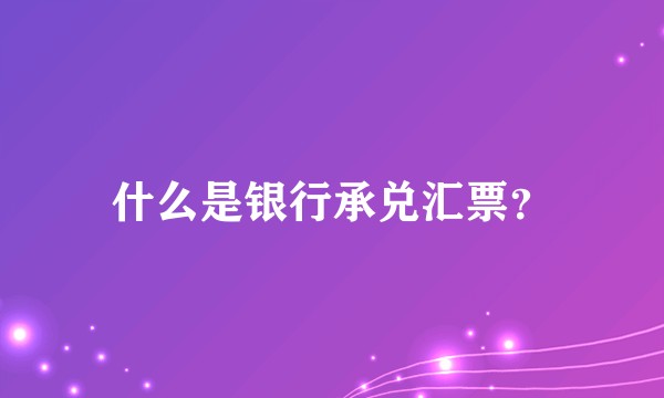 什么是银行承兑汇票？