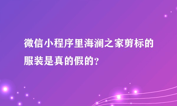 微信小程序里海澜之家剪标的服装是真的假的？