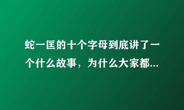 蛇一匡的十个字母到底讲了一个什么故事，为什么大家都在说是一个会重塑三观的故事？