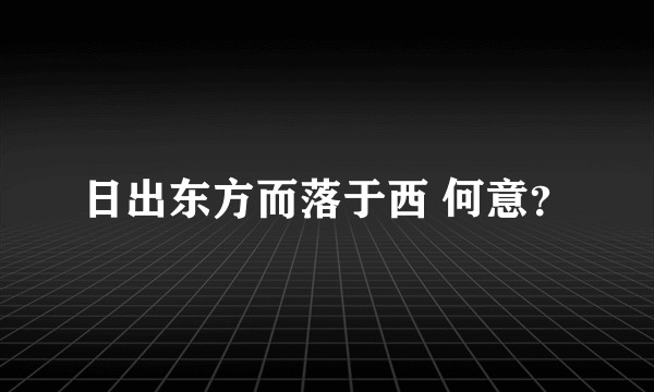 日出东方而落于西 何意？