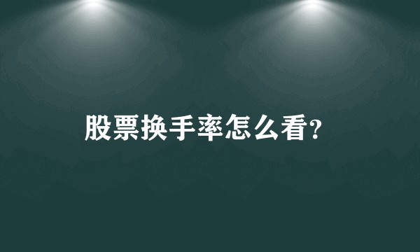 股票换手率怎么看？