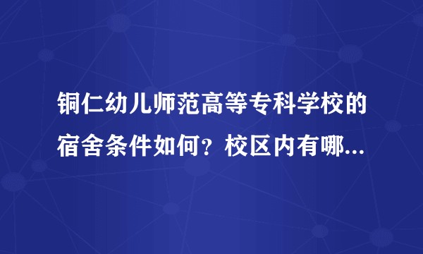 铜仁幼儿师范高等专科学校的宿舍条件如何?校区内有哪些生活设施?