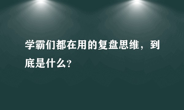 学霸们都在用的复盘思维，到底是什么？