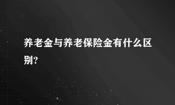 养老金与养老保险金有什么区别?