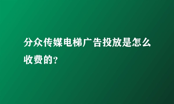 分众传媒电梯广告投放是怎么收费的？