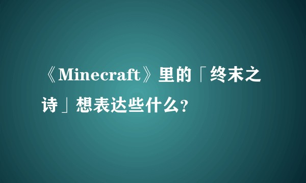 《Minecraft》里的「终末之诗」想表达些什么？