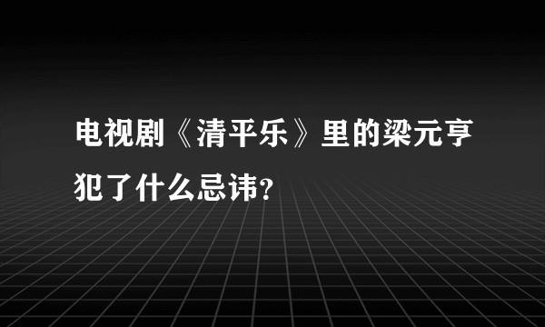 电视剧《清平乐》里的梁元亨犯了什么忌讳？