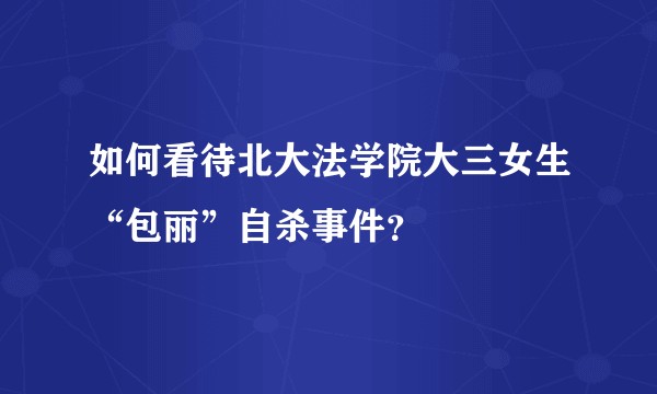 如何看待北大法学院大三女生“包丽”自杀事件？