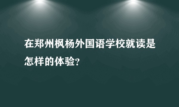 在郑州枫杨外国语学校就读是怎样的体验？