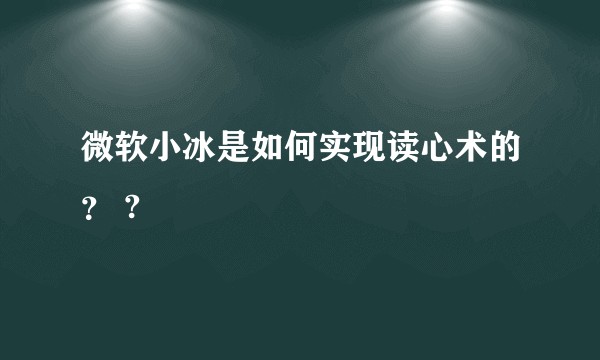 微软小冰是如何实现读心术的？ ?