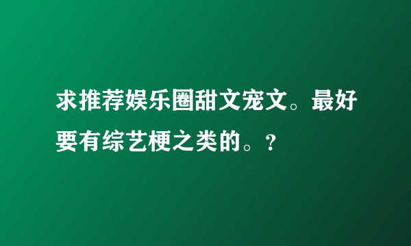 求推荐娱乐圈甜文宠文。最好要有综艺梗之类的。？