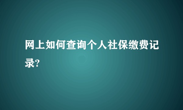 网上如何查询个人社保缴费记录?