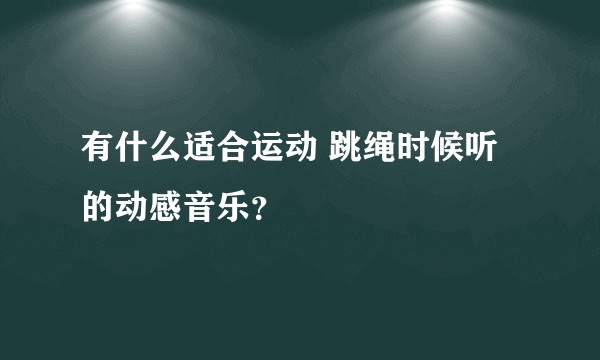 有什么适合运动 跳绳时候听的动感音乐？