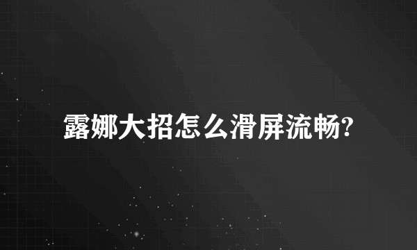 露娜大招怎么滑屏流畅?